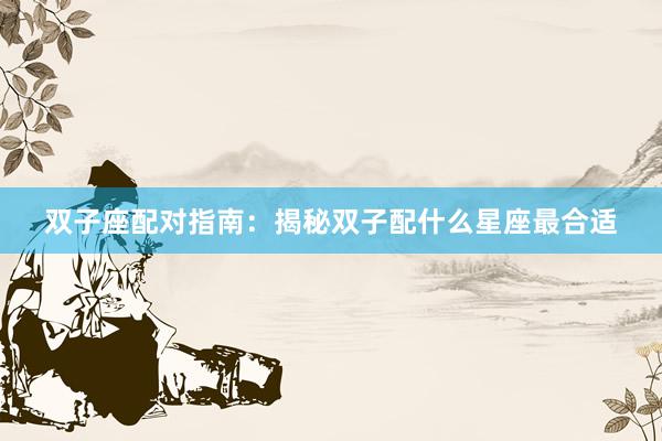 双子座配对指南：揭秘双子配什么星座最合适