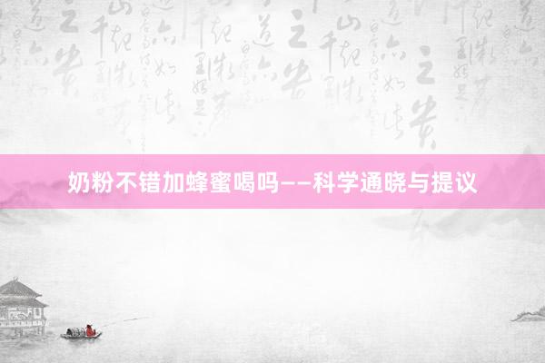 奶粉不错加蜂蜜喝吗——科学通晓与提议